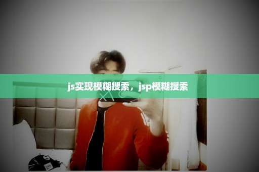 js实现模糊搜索，jsp模糊搜索 