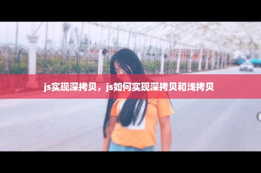 js实现深拷贝，js如何实现深拷贝和浅拷贝 