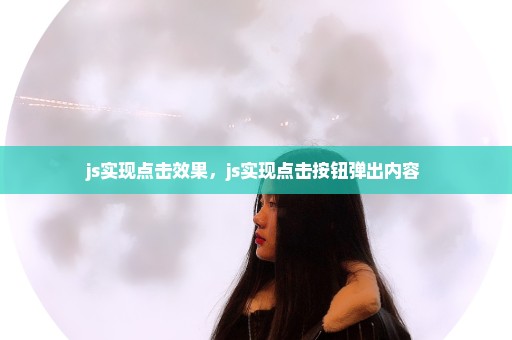 js实现点击效果，js实现点击按钮弹出内容 