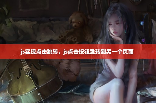 js实现点击跳转，js点击按钮跳转到另一个页面 