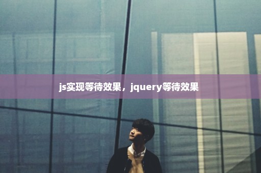 js实现等待效果，jquery等待效果 