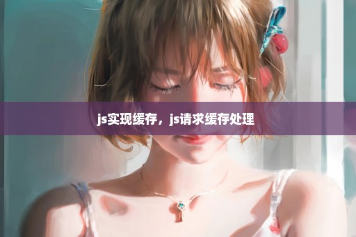 js实现缓存，js请求缓存处理 