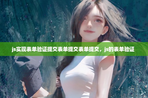 js实现表单验证提交表单提交表单提交，js的表单验证 