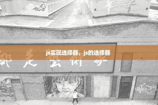 js实现选择器，js的选择器 