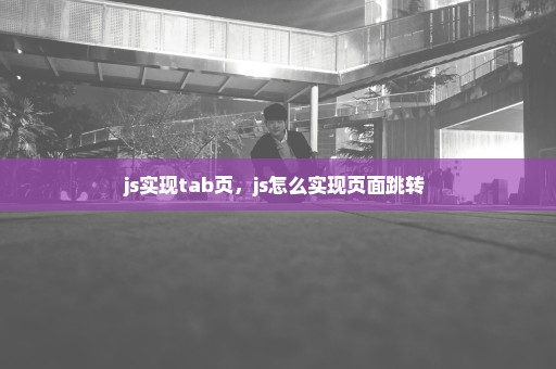 js实现tab页，js怎么实现页面跳转 