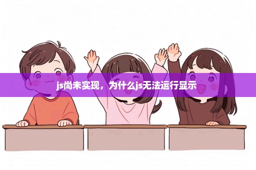 js尚未实现，为什么js无法运行显示 