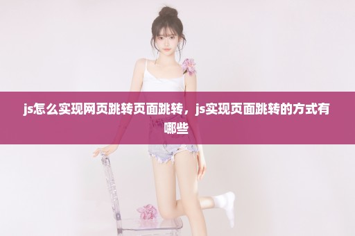 js怎么实现网页跳转页面跳转，js实现页面跳转的方式有哪些 