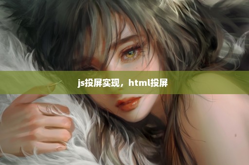 js投屏实现，html投屏 