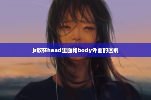 js放在head里面和body外面的区别