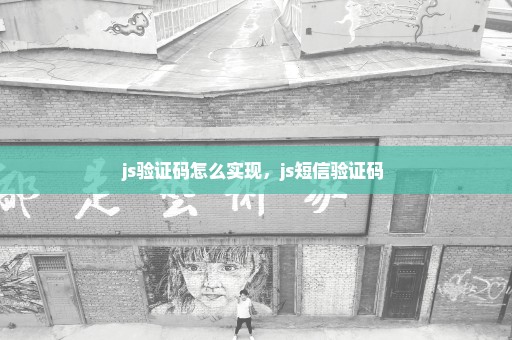 js验证码怎么实现，js短信验证码 