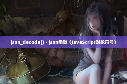 json_decode() - json函数（JavaScript对象符号）