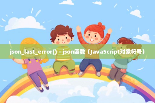 json_last_error() - json函数（JavaScript对象符号）