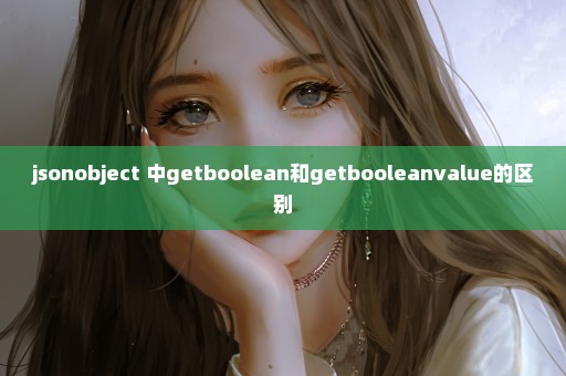 jsonobject 中getboolean和getbooleanvalue的区别
