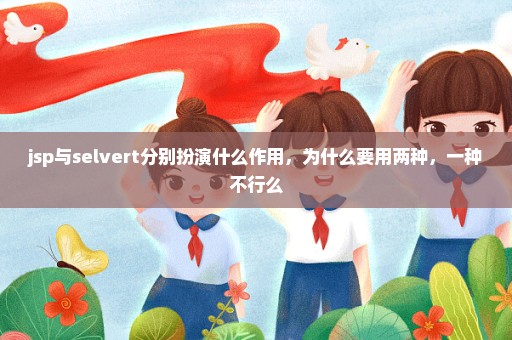 jsp与selvert分别扮演什么作用，为什么要用两种，一种不行么