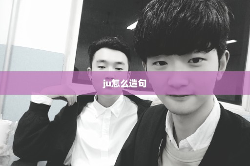 ju怎么造句
