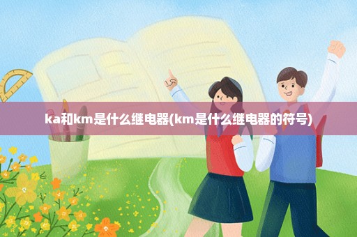 ka和km是什么继电器(km是什么继电器的符号)