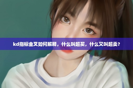 kd指标金叉如何解释，什么叫超买，什么又叫超卖？