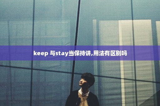 keep 与stay当保持讲,用法有区别吗