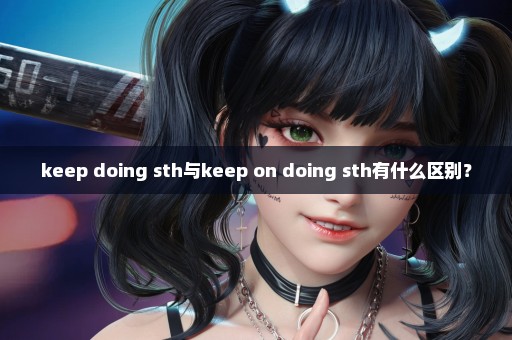 keep doing sth与keep on doing sth有什么区别？