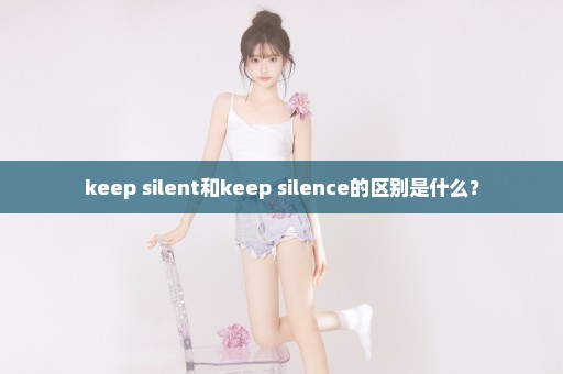 keep silent和keep silence的区别是什么？