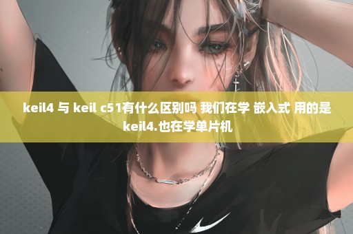 keil4 与 keil c51有什么区别吗 我们在学 嵌入式 用的是 keil4.也在学单片机