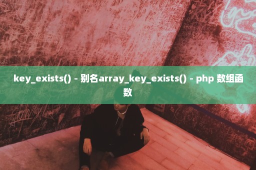 key_exists() - 别名array_key_exists() - php 数组函数