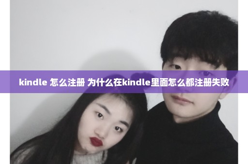kindle 怎么注册 为什么在kindle里面怎么都注册失败