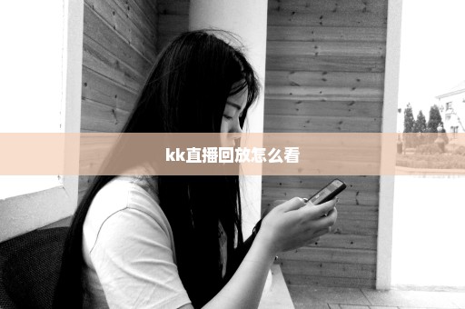 kk直播回放怎么看