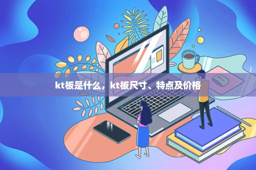 kt板是什么，kt板尺寸、特点及价格
