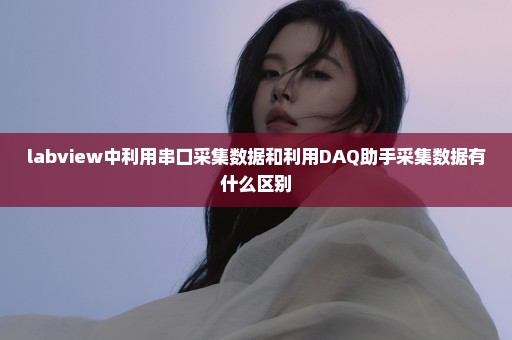 labview中利用串口采集数据和利用DAQ助手采集数据有什么区别