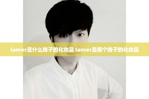 lamer是什么牌子的化妆品 lamer是哪个牌子的化妆品