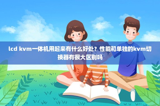lcd kvm一体机用起来有什么好处？性能和单独的kvm切换器有很大区别吗