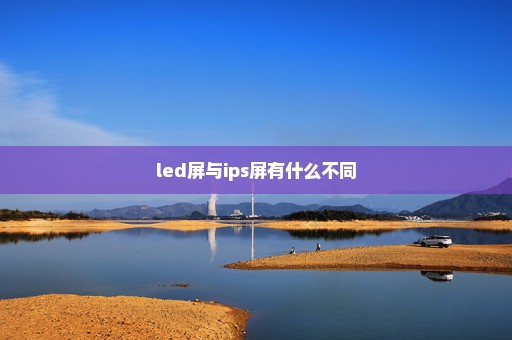 led屏与ips屏有什么不同