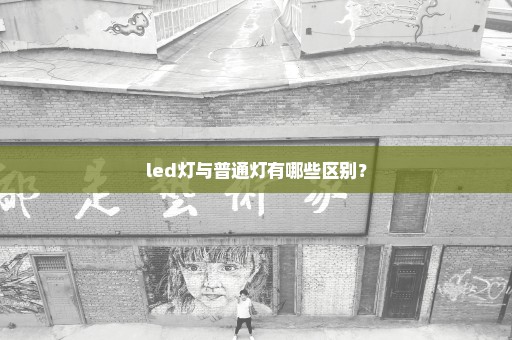 led灯与普通灯有哪些区别？