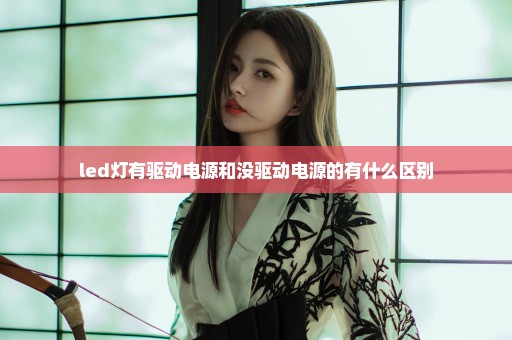 led灯有驱动电源和没驱动电源的有什么区别