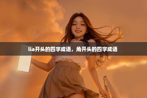 lia开头的四字成语，角开头的四字成语 