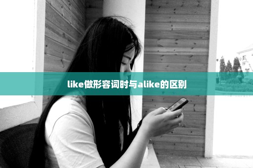 like做形容词时与alike的区别