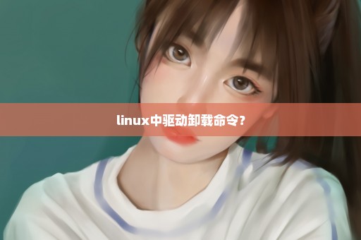 linux中驱动卸载命令？