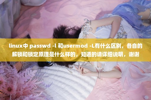 linux中 passwd -l 和usermod -L有什么区别，各自的解锁和锁定原理是什么样的，知道的请详细说明，谢谢