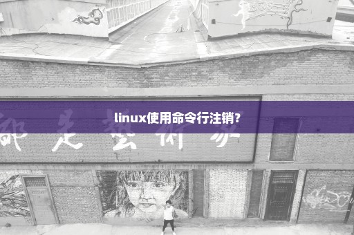 linux使用命令行注销？