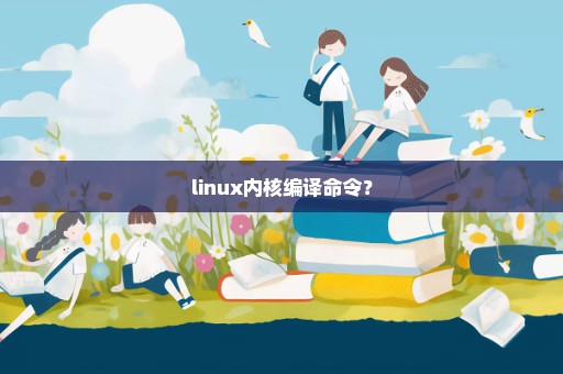 linux内核编译命令？