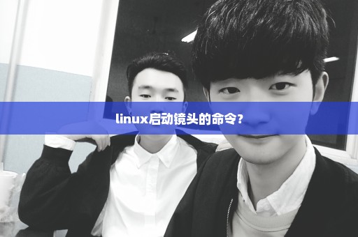 linux启动镜头的命令？