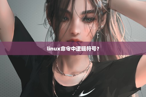 linux命令中逻辑符号？