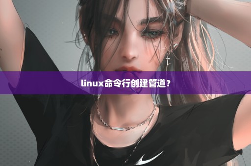 linux命令行创建管道？
