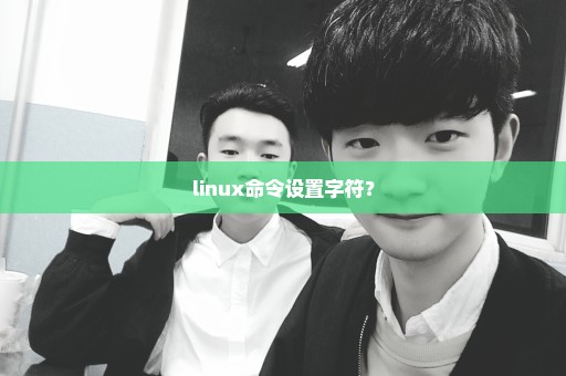 linux命令设置字符？