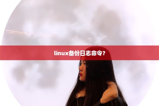 linux备份日志命令？