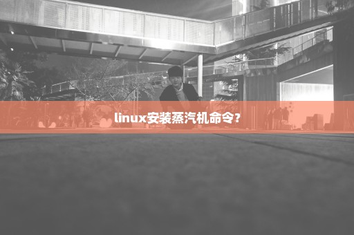 linux安装蒸汽机命令？