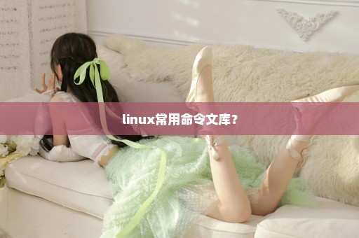linux常用命令文库？