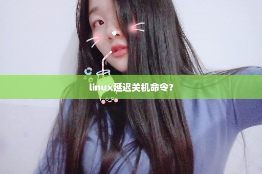 linux延迟关机命令？
