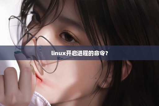 linux开启进程的命令？